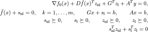 \nabla f_0(x) +  D\tilde f(x)^T z_\mathrm{nl} +
G^T z_\mathrm{l} + A^T y = 0,

\tilde f(x) + s_\mathrm{nl} = 0, \quad k=1,\ldots,m, \qquad
Gx + s_\mathrm{l} = h, \qquad Ax = b,

s_\mathrm{nl}\succeq 0, \qquad s_\mathrm{l}\succeq 0, \qquad
z_\mathrm{nl} \succeq 0, \qquad z_\mathrm{l} \succeq 0,

s_\mathrm{nl}^T z_\mathrm{nl} +
s_\mathrm{l}^T z_\mathrm{l} = 0