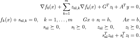 \nabla f_0(x) + \sum_{k=1}^m z_{\mathrm{nl},k}
    \nabla f_k(x) + G^T z_\mathrm{l} + A^T y = 0,

f_k(x) + s_{\mathrm{nl},k} = 0, \quad k = 1,\ldots,m
\qquad Gx + s_\mathrm{l} = h, \qquad Ax = b,

s_\mathrm{nl}\succeq 0, \qquad s_\mathrm{l}\succeq 0, \qquad
z_\mathrm{nl} \succeq 0, \qquad z_\mathrm{l} \succeq 0,

s_\mathrm{nl}^T z_\mathrm{nl} + s_\mathrm{l}^T z_\mathrm{l} =0.