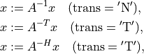 x & := A^{-1}x \quad (\mathrm{trans} = \mathrm{'N'}), \\
x & := A^{-T} x \quad (\mathrm{trans} = \mathrm{'T'}), \\
x & := A^{-H} x \quad (\mathrm{trans} = \mathrm{'T'}),