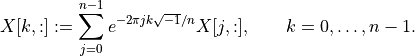 X[k,:] := \sum_{j=0}^{n-1} e^{-2\pi j k \sqrt{-1}/n} X[j,:],
    \qquad k=0,\ldots,n-1.