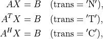 AX & = B  \quad (\mathrm{trans} = \mathrm{'N'}), \\
A^TX & = B \quad (\mathrm{trans} = \mathrm{'T'}), \\
A^HX & = B \quad (\mathrm{trans} = \mathrm{'C'}),