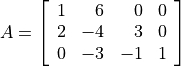 A = \left[\begin{array}{rrrr}
      1 &  6 &  0 & 0 \\
      2 & -4 &  3 & 0 \\
      0 & -3 & -1 & 1
\end{array}\right]