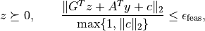 z \succeq 0, \qquad
\frac{\|G^Tz +  A^Ty + c\|_2}{\max\{1,\|c\|_2\}} \leq
    \epsilon_\mathrm{feas},
