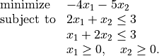 \begin{array}[t]{ll}
\mbox{minimize}   & -4x_1 - 5x_2 \\
\mbox{subject to} &  2x_1 + x_2 \leq 3 \\
                  & x_1 + 2x_2 \leq 3 \\
                  & x_1 \geq 0, \quad x_2 \geq 0.
\end{array}