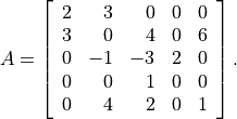 A = \left[\begin{array}{rrrrr}
    2 & 3 & 0 & 0 & 0 \\
    3 & 0 & 4 & 0 & 6 \\
    0 &-1 &-3 & 2 & 0 \\
    0 & 0 & 1 & 0 & 0 \\
    0 & 4 & 2 & 0 & 1
    \end{array}\right].