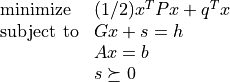 \begin{array}[t]{ll}
\mbox{minimize}   & (1/2) x^T Px + q^T x \\
\mbox{subject to} & G x + s = h \\
                  & Ax = b \\
                  & s \succeq 0
\end{array}