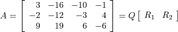 A = \left[ \begin{array}{rrrr}
    3 & -16 & -10 & -1 \\
   -2 & -12 &  -3 &  4 \\
    9 &  19 &   6 & -6
    \end{array}\right]
  = Q \left[\begin{array}{cc} R_1 & R_2 \end{array}\right]