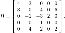 B = \left[\begin{array}{rrrrr}
    4 & 3 & 0 & 0 & 0 \\
    3 & 0 & 4 & 0 & 6 \\
    0 &-1 &-3 & 2 & 0 \\
    0 & 0 & 1 & 0 & 0 \\
    0 & 4 & 2 & 0 & 2
    \end{array}\right],