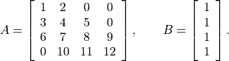 A = \left[ \begin{array}{cccc}
    1 & 2 & 0 & 0 \\
    3 & 4 & 5 & 0 \\
    6 & 7 & 8 & 9 \\
    0 & 10 & 11 & 12
    \end{array}\right], \qquad
B = \left[\begin{array}{c} 1 \\ 1 \\ 1 \\ 1 \end{array}\right].