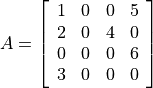 A=\left [\begin{array}{cccc}
    1 & 0 & 0 & 5\\
    2 & 0 & 4 & 0\\
    0 & 0 & 0 & 6\\
    3 & 0 & 0 & 0
\end{array}\right]