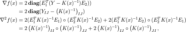 \newcommand{\diag}{\mathop{\bf diag}}
\begin{split}
\nabla f(x)
    & = 2 \diag( E_1^T (Y - K(x)^{-1}) E_2)) \\
    & = 2\diag(Y_{IJ} - \left(K(x)^{-1}\right)_{IJ}) \\
\nabla^2 f(x)
    & = 2 (E_1^T K(x)^{-1} E_1) \circ (E_2^T K(x)^{-1} E_2)
        + 2 (E_1^T K(x)^{-1} E_2) \circ (E_2^T K(x)^{-1} E_1) \\
    & = 2 \left(K(x)^{-1}\right)_{II} \circ \left(K(x)^{-1}\right)_{JJ}
        + 2 \left(K(x)^{-1}\right)_{IJ} \circ
        \left(K(x)^{-1}\right)_{JI},
\end{split}