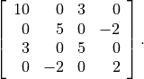 \left[ \begin{array}{rrrr}
 10 &  0 & 3 &  0 \\
  0 &  5 & 0 & -2 \\
  3 &  0 & 5 &  0 \\
  0 & -2 & 0 &  2
\end{array}\right].